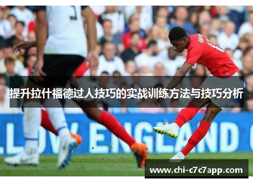 提升拉什福德过人技巧的实战训练方法与技巧分析 提升拉什福德过人技巧的实战训练方法与技巧分析
