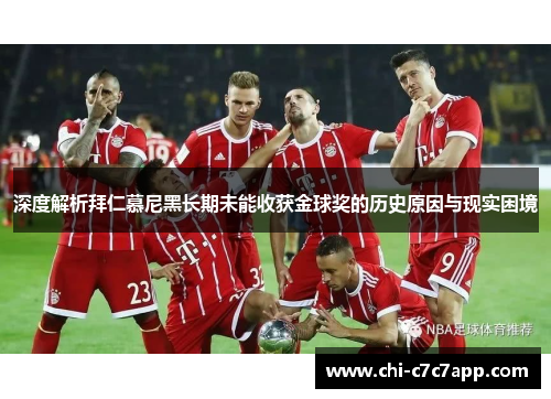 深度解析拜仁慕尼黑长期未能收获金球奖的历史原因与现实困境 深度解析拜仁慕尼黑长期未能收获金球奖的历史原因与现实困境