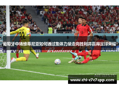 葡萄牙中场维蒂尼亚如何通过集体力量走向胜利并赢得足球荣耀 葡萄牙中场维蒂尼亚如何通过集体力量走向胜利并赢得足球荣耀
