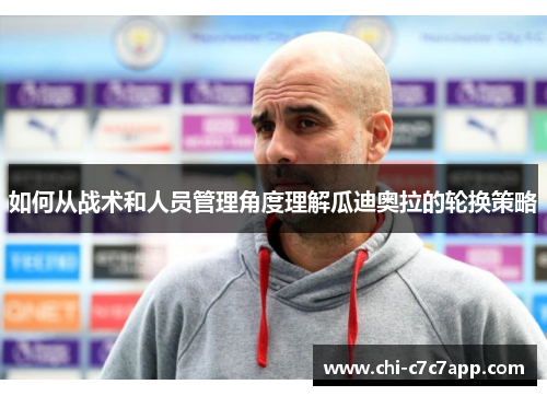 如何从战术和人员管理角度理解瓜迪奥拉的轮换策略 如何从战术和人员管理角度理解瓜迪奥拉的轮换策略