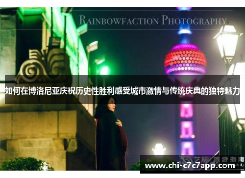 如何在博洛尼亚庆祝历史性胜利感受城市激情与传统庆典的独特魅力 如何在博洛尼亚庆祝历史性胜利感受城市激情与传统庆典的独特魅力