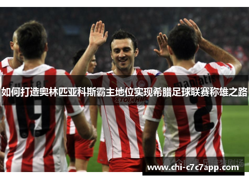 如何打造奥林匹亚科斯霸主地位实现希腊足球联赛称雄之路 如何打造奥林匹亚科斯霸主地位实现希腊足球联赛称雄之路