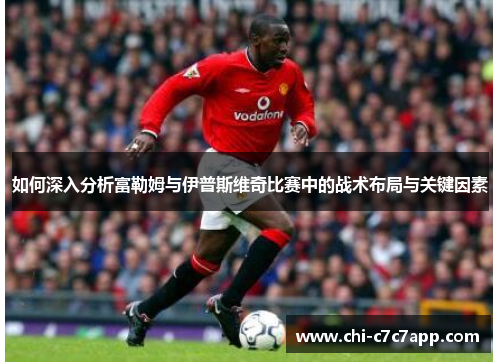 如何深入分析富勒姆与伊普斯维奇比赛中的战术布局与关键因素 如何深入分析富勒姆与伊普斯维奇比赛中的战术布局与关键因素