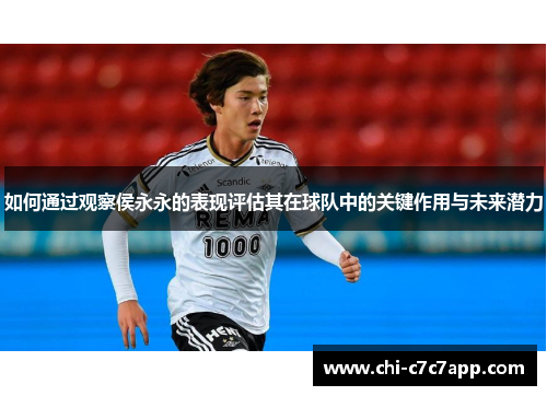 如何通过观察侯永永的表现评估其在球队中的关键作用与未来潜力 如何通过观察侯永永的表现评估其在球队中的关键作用与未来潜力