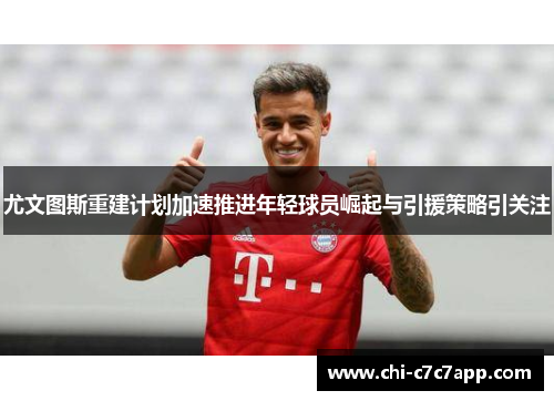 尤文图斯重建计划加速推进年轻球员崛起与引援策略引关注
