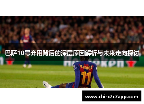 巴萨10号弃用背后的深层原因解析与未来走向探讨 巴萨10号弃用背后的深层原因解析与未来走向探讨
