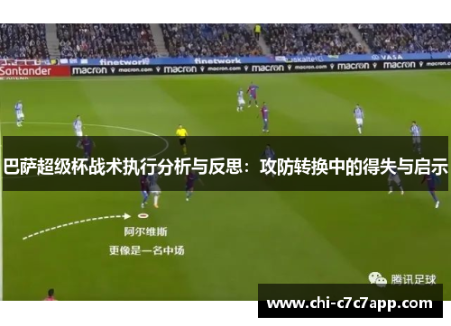 巴萨超级杯战术执行分析与反思：攻防转换中的得失与启示