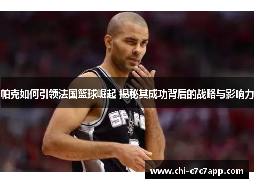 帕克如何引领法国篮球崛起 揭秘其成功背后的战略与影响力