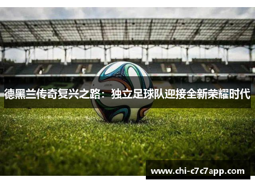 德黑兰传奇复兴之路：独立足球队迎接全新荣耀时代