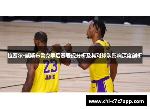 拉塞尔·威斯布鲁克季后赛表现分析及其对球队影响深度剖析