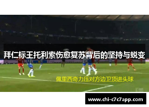 拜仁标王托利索伤愈复苏背后的坚持与蜕变 拜仁标王托利索伤愈复苏背后的坚持与蜕变