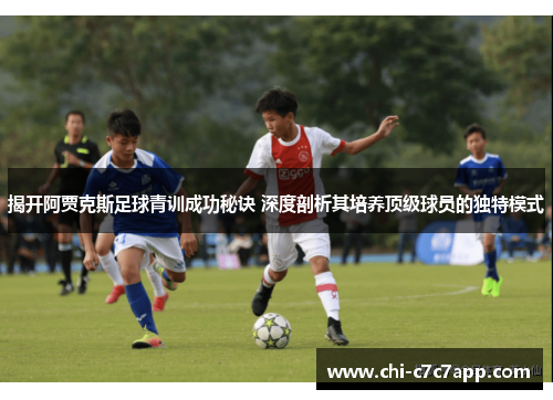 揭开阿贾克斯足球青训成功秘诀 深度剖析其培养顶级球员的独特模式 揭开阿贾克斯足球青训成功秘诀 深度剖析其培养顶级球员的独特模式