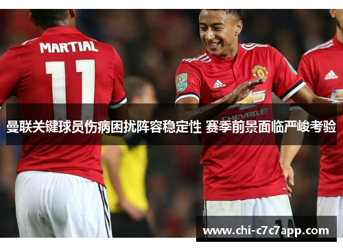曼联关键球员伤病困扰阵容稳定性 赛季前景面临严峻考验