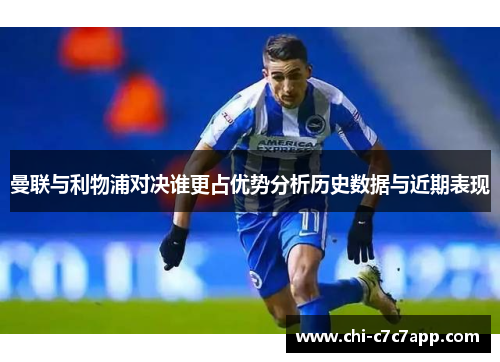 曼联与利物浦对决谁更占优势分析历史数据与近期表现 曼联与利物浦对决谁更占优势分析历史数据与近期表现