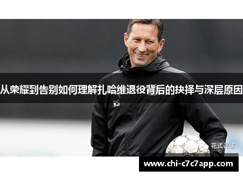 从荣耀到告别如何理解扎哈维退役背后的抉择与深层原因