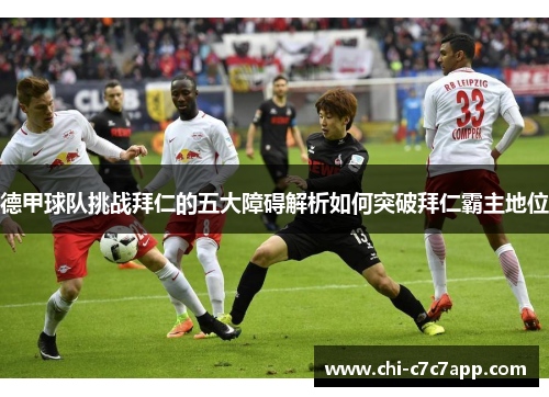 德甲球队挑战拜仁的五大障碍解析如何突破拜仁霸主地位