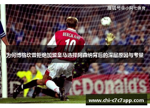 为何博格坎普拒绝加盟皇马选择阿森纳背后的深层原因与考量 为何博格坎普拒绝加盟皇马选择阿森纳背后的深层原因与考量