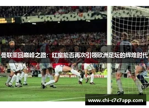 曼联重回巅峰之路：红魔能否再次引领欧洲足坛的辉煌时代