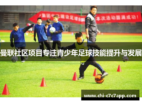 曼联社区项目专注青少年足球技能提升与发展 曼联社区项目专注青少年足球技能提升与发展