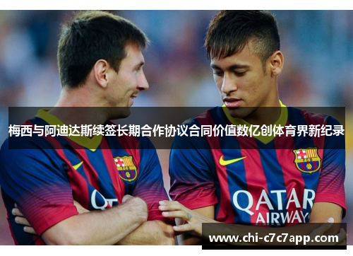 梅西与阿迪达斯续签长期合作协议合同价值数亿创体育界新纪录