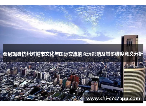 桑尼现身杭州对城市文化与国际交流的深远影响及其多维度意义分析 桑尼现身杭州对城市文化与国际交流的深远影响及其多维度意义分析