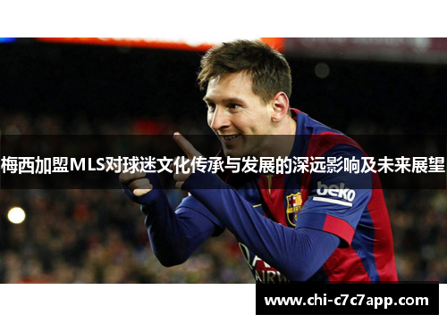 梅西加盟MLS对球迷文化传承与发展的深远影响及未来展望 梅西加盟MLS对球迷文化传承与发展的深远影响及未来展望