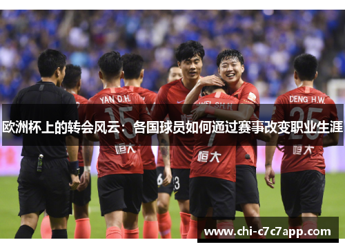 欧洲杯上的转会风云:各国球员如何通过赛事改变职业生涯 欧洲杯上的转会风云:各国球员如何通过赛事改变职业生涯