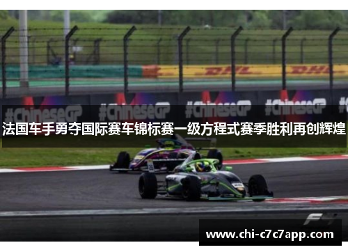 法国车手勇夺国际赛车锦标赛一级方程式赛季胜利再创辉煌