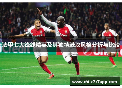 法甲七大锋线精英及其独特进攻风格分析与比较 法甲七大锋线精英及其独特进攻风格分析与比较