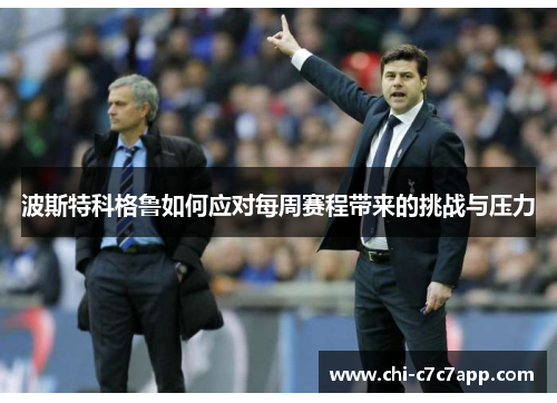 波斯特科格鲁如何应对每周赛程带来的挑战与压力 波斯特科格鲁如何应对每周赛程带来的挑战与压力