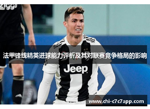 法甲锋线精英进球能力评析及其对联赛竞争格局的影响 法甲锋线精英进球能力评析及其对联赛竞争格局的影响