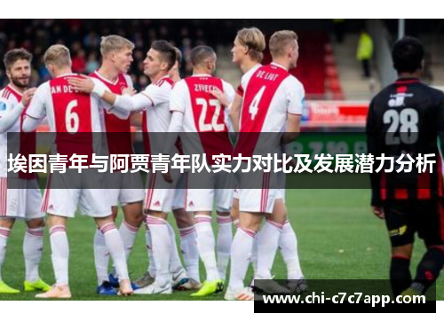 埃因青年与阿贾青年队实力对比及发展潜力分析 埃因青年与阿贾青年队实力对比及发展潜力分析