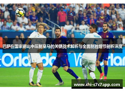 巴萨在国家德比中压制皇马的关键战术解析与全面制胜细节剖析深度 巴萨在国家德比中压制皇马的关键战术解析与全面制胜细节剖析深度