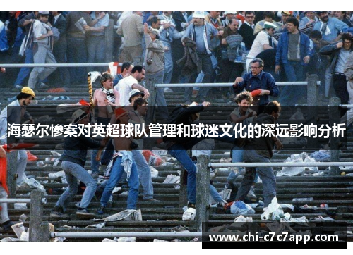 海瑟尔惨案对英超球队管理和球迷文化的深远影响分析 海瑟尔惨案对英超球队管理和球迷文化的深远影响分析