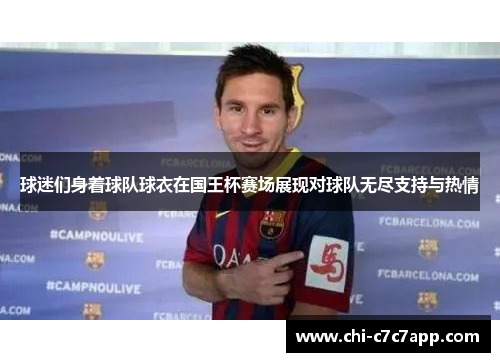 球迷们身着球队球衣在国王杯赛场展现对球队无尽支持与热情 球迷们身着球队球衣在国王杯赛场展现对球队无尽支持与热情