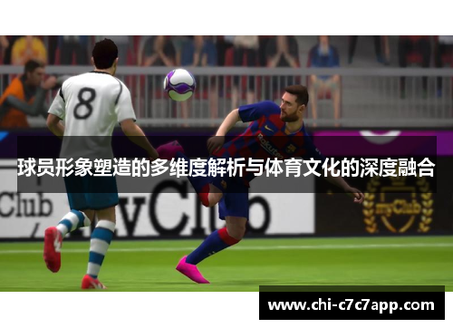 球员形象塑造的多维度解析与体育文化的深度融合 球员形象塑造的多维度解析与体育文化的深度融合