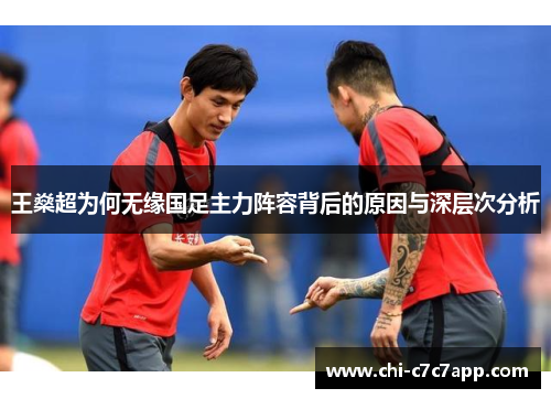 王燊超为何无缘国足主力阵容背后的原因与深层次分析 王燊超为何无缘国足主力阵容背后的原因与深层次分析