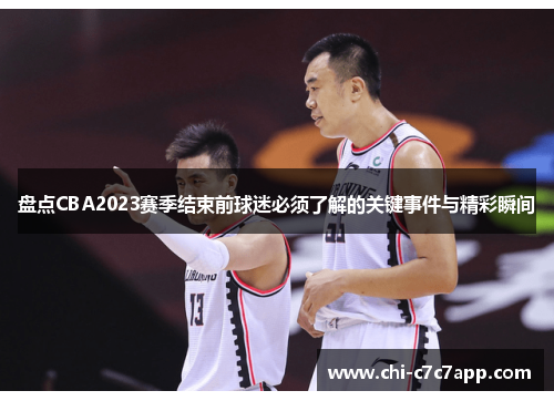 盘点CBA2023赛季结束前球迷必须了解的关键事件与精彩瞬间 盘点CBA2023赛季结束前球迷必须了解的关键事件与精彩瞬间