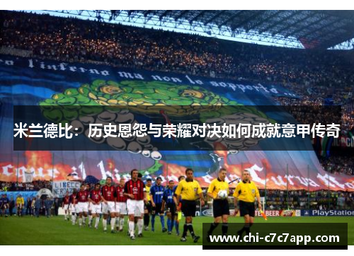 米兰德比:历史恩怨与荣耀对决如何成就意甲传奇 米兰德比:历史恩怨与荣耀对决如何成就意甲传奇