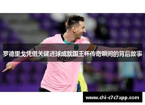 罗德里戈凭借关键进球成就国王杯传奇瞬间的背后故事 罗德里戈凭借关键进球成就国王杯传奇瞬间的背后故事