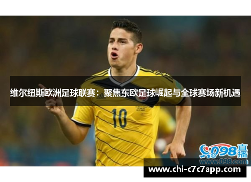 维尔纽斯欧洲足球联赛:聚焦东欧足球崛起与全球赛场新机遇 维尔纽斯欧洲足球联赛:聚焦东欧足球崛起与全球赛场新机遇