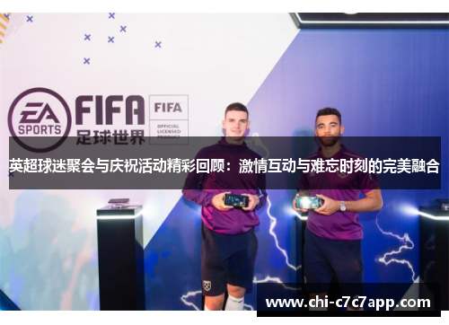 英超球迷聚会与庆祝活动精彩回顾:激情互动与难忘时刻的完美融合 英超球迷聚会与庆祝活动精彩回顾:激情互动与难忘时刻的完美融合