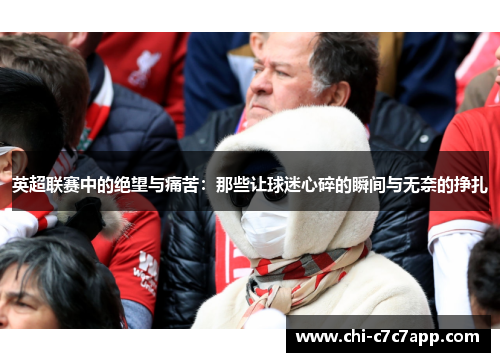 英超联赛中的绝望与痛苦:那些让球迷心碎的瞬间与无奈的挣扎 英超联赛中的绝望与痛苦:那些让球迷心碎的瞬间与无奈的挣扎
