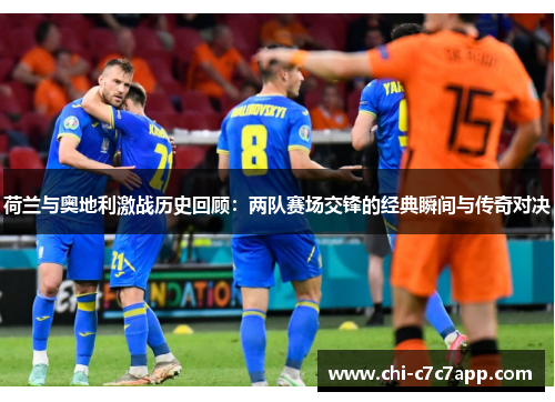 荷兰与奥地利激战历史回顾：两队赛场交锋的经典瞬间与传奇对决