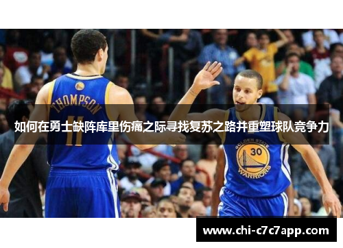 如何在勇士缺阵库里伤痛之际寻找复苏之路并重塑球队竞争力
