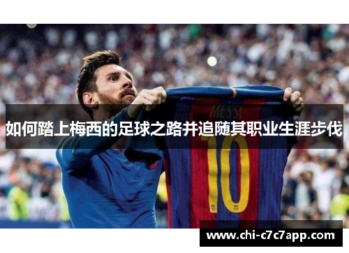 如何踏上梅西的足球之路并追随其职业生涯步伐 如何踏上梅西的足球之路并追随其职业生涯步伐