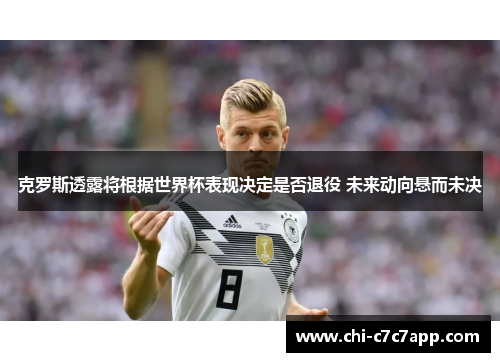克罗斯透露将根据世界杯表现决定是否退役 未来动向悬而未决
